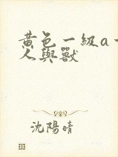 黄色一级a一片人与兽