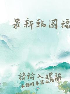 最新韩国福利片