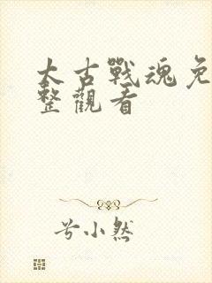 太古战魂免费完整观看