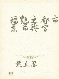 福艳之都市后宫叶希与雪