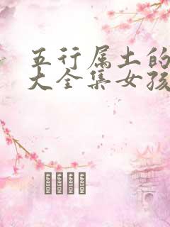 五行属土的名字大全集女孩