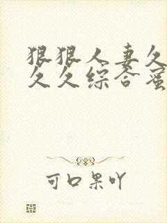 狠狠人妻久久久久久综合蜜桃丝袜