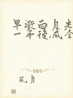 早逝白月光穿十一年后,成全家福星完整