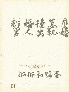 离婚后怎么挽回男人出轨婚姻