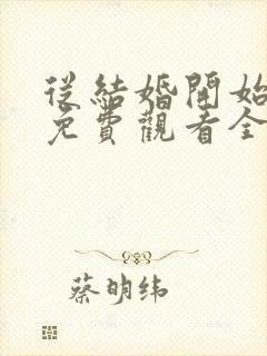 从结婚开始恋爱免费观看全集电视剧