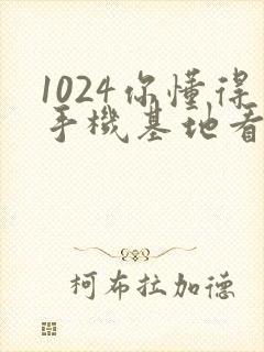 1024你懂得手机基地看片