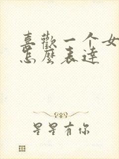 喜欢一个女孩子怎么表达