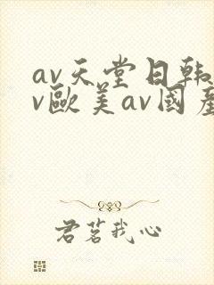 av天堂日韩av欧美av国产av