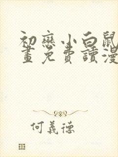 初恋小白鼠漫画画免费读漫画下拉式土豪漫画