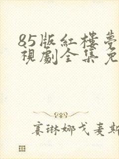 85版红楼梦电视剧全集免费观看
