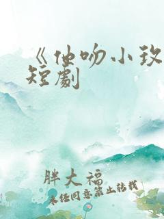 《他吻小玫瑰》短剧