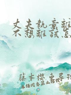 丈夫执意离婚我不想离该怎样办