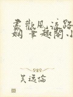 尽欢风流路林玉娴 笔趣阁小说