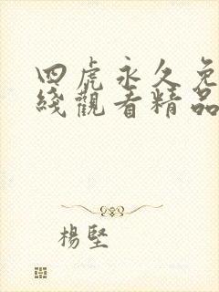 四虎永久免费在线观看精品