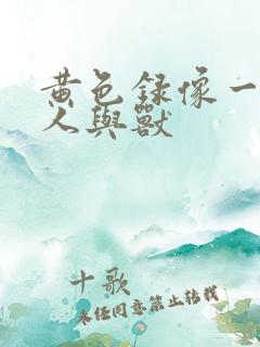 黄色录像一级片人与兽