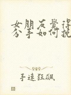 女朋友觉得累了分手如何挽回