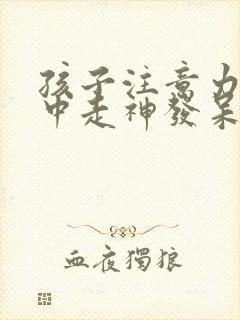 孩子注意力不集中走神发呆怎么办