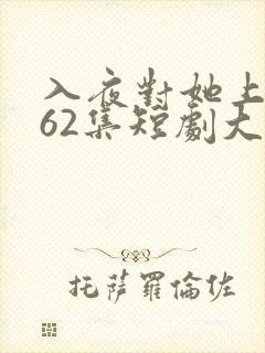 入夜对她上瘾第62集短剧大结局