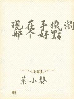 现在手机浏览器哪个好点