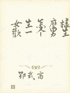 女生怎么样是喜欢一个男生