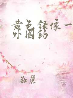 黄色录像一级片外国的