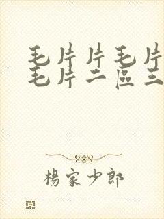 毛片片毛片毛片毛片二区三区毛片片毛久久