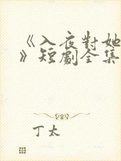 《入夜对她上瘾》短剧全集免费观看