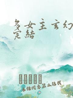 多女主玄幻小说完结