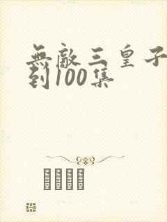 无敌三皇子第1到100集