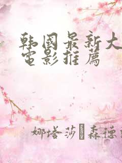 韩国最新大尺度电影推荐