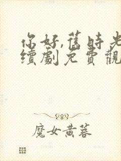 你好,旧时光连续剧免费观看