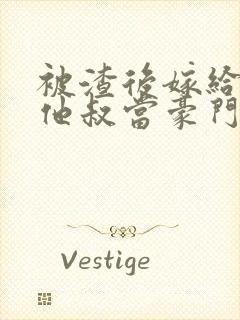 被渣后嫁给前任他叔当豪门太太 txt