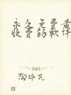 永久免费黄色不收费的软件app