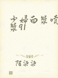 少妇白浆喷水白浆91