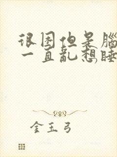 很困但是脑子里一直乱想睡不着