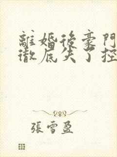 离婚后豪门前夫彻底失了控全文