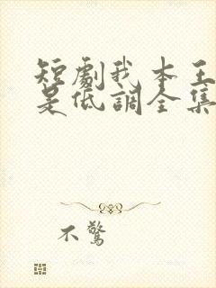 短剧我本王者只是低调全集