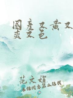 国产又黄又潮又爽又色