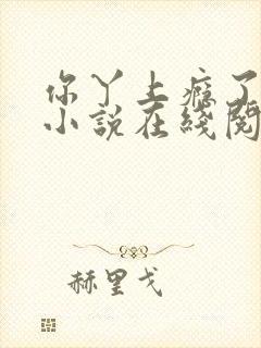 你丫上瘾了原著小说在线阅读