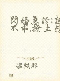 闪婚急诊:熟妻不乖,撩上瘾免费阅读