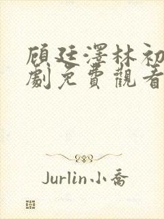顾廷泽林初夏短剧免费观看