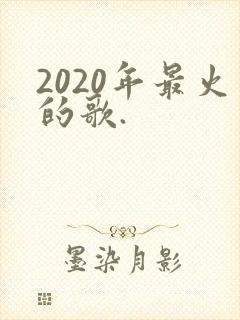 2020年最火的歌.
