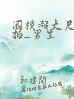 国模超大尺度私拍_男生