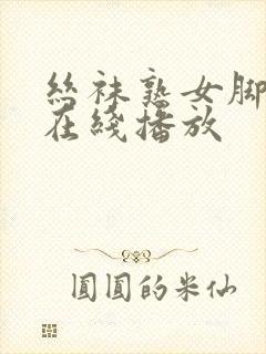 丝袜熟女脚交足在线播放