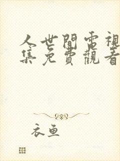 人世间电视剧全集免费观看57集