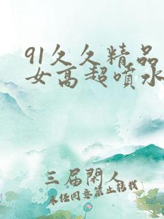 91久久精品美女高超喷水