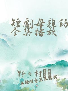 短剧母亲的荣耀全集播放