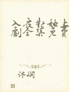 入夜对她上瘾短剧全集免费观看31集播放