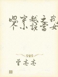 嗯穿越之我在各个小说当女主