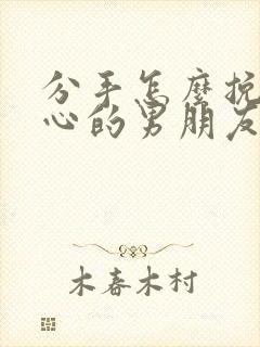 分手怎么挽回死心的男朋友